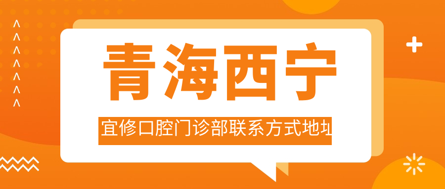 青海西寧宜修口腔門(mén)診部聯(lián)系方式地址詳解及最新項目?jì)r(jià)格表一覽