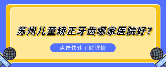 蘇州兒童矯正牙齒哪家醫院好