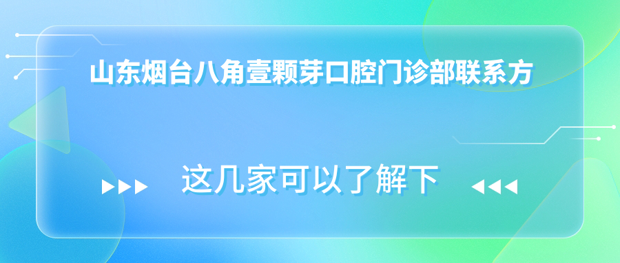 山東煙臺八角壹顆芽口腔門(mén)診部聯(lián)系方式及詳細地址一覽
