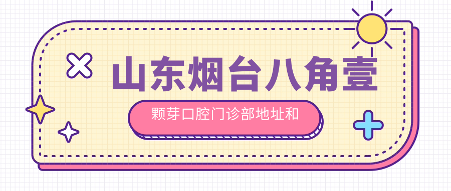 山東煙臺八角壹顆芽口腔門(mén)診部地址和乘車(chē)路線(xiàn)