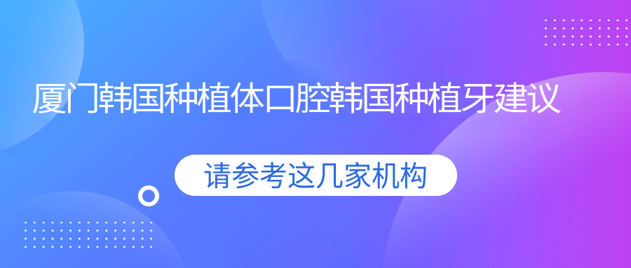 廈門(mén)韓國種植體口腔韓國種植牙建議