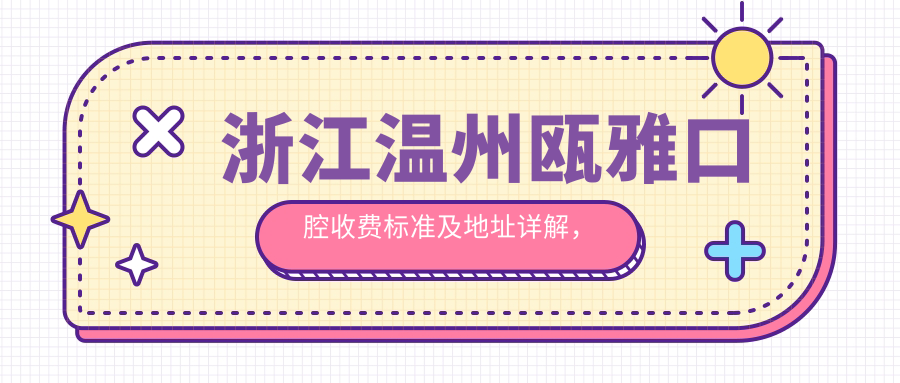 浙江溫州甌雅口腔收費標準及地址詳解，高性?xún)r(jià)比好口碑值得信賴(lài)
