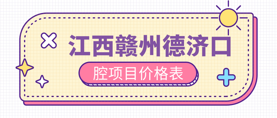 江西贛州德濟口腔項目?jì)r(jià)格表