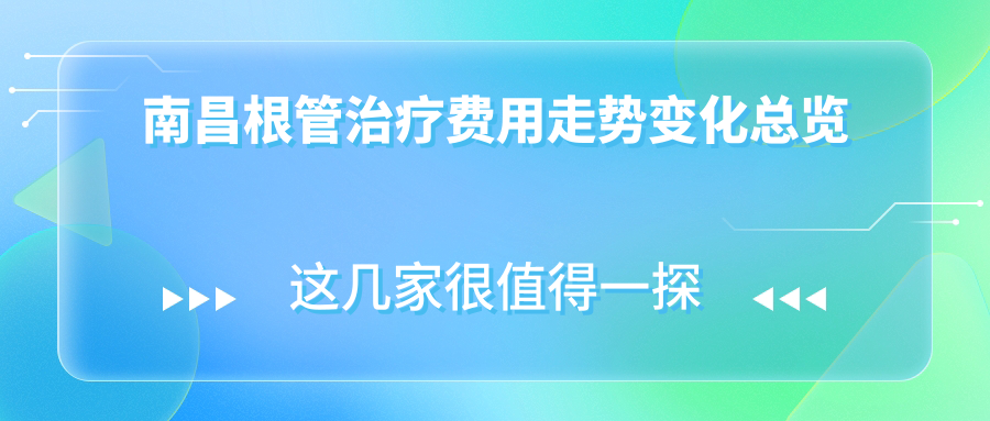 南昌根管治療費用走勢變化總覽