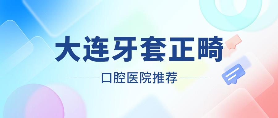 大連牙套正畸口腔醫院推薦