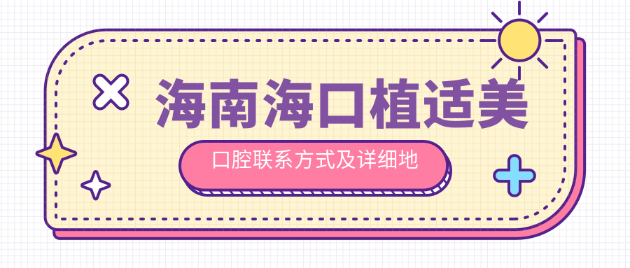 海南?？谥策m美口腔聯(lián)系方式及詳細地址信息一覽