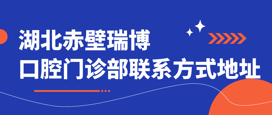 湖北赤壁瑞博口腔門(mén)診部聯(lián)系方式地址大全及詳細價(jià)格表查詢(xún)