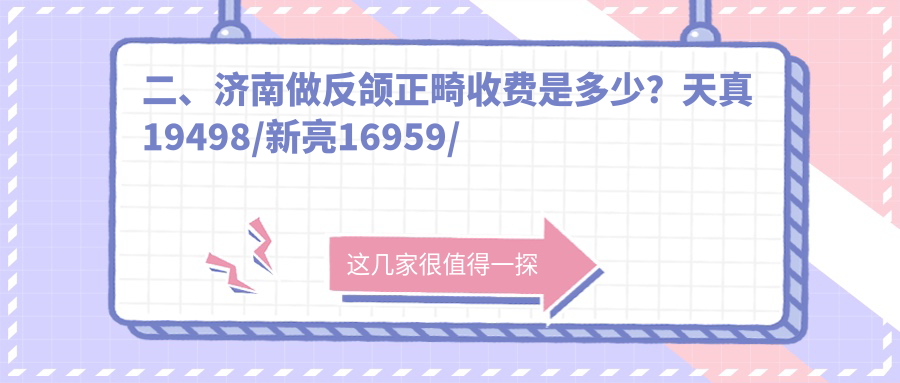 二、濟南做反頜正畸收費是多少？天真19498/新亮16959/嘉園23680