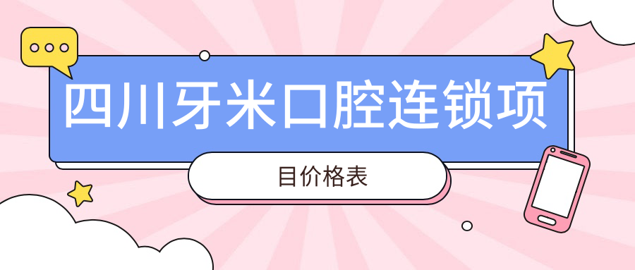 四川牙米口腔連鎖項目?jì)r(jià)格表
