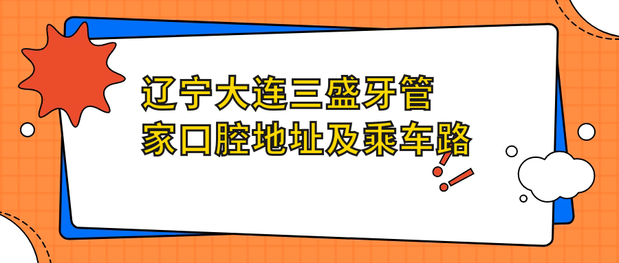 遼寧大連三盛牙管家口腔地址及乘車(chē)路線(xiàn)