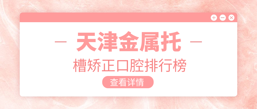 天津金屬托槽矯正口腔排行榜