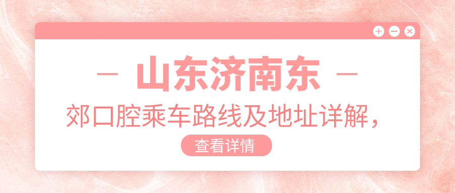 山東濟南東郊口腔乘車(chē)路線(xiàn)及地址詳解，高性?xún)r(jià)比好口碑值得推薦