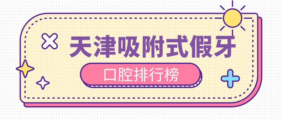 天津吸附式假牙口腔排行榜