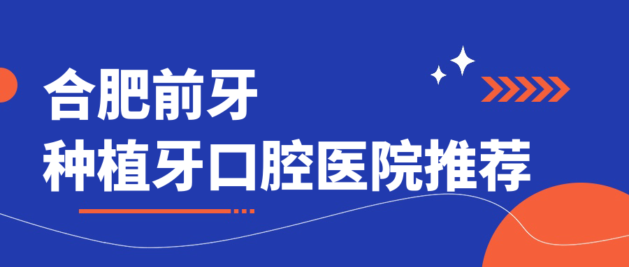 合肥前牙種植牙口腔醫院推薦