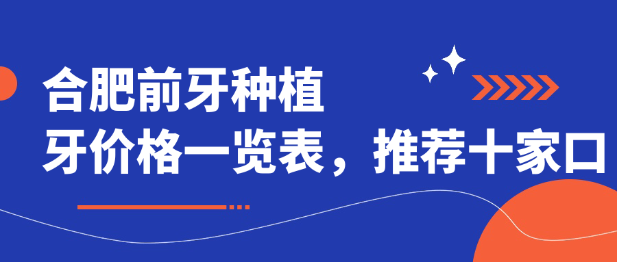 合肥前牙種植牙價(jià)格一覽表，推薦十家口碑醫院：肥東冉冉、張清萍、瑤海青橙、佳德、松豐齒科合肥分院等