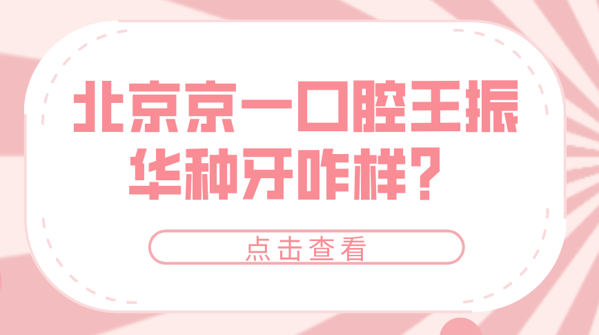 北京京一口腔王振華種牙咋樣？種植界的“雙料掃地僧”