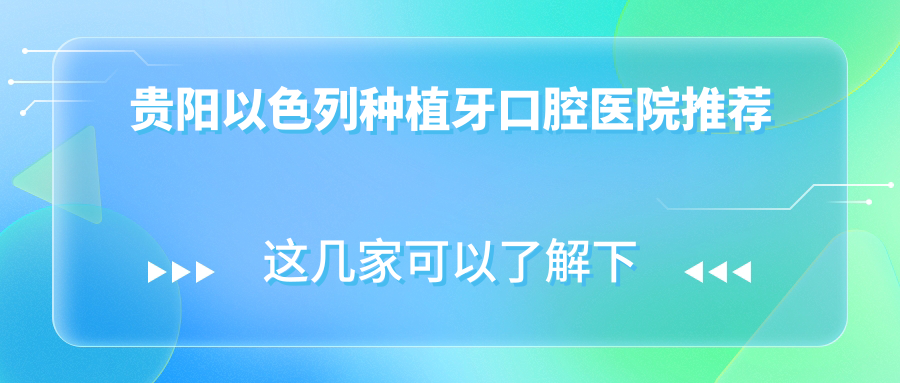 貴陽(yáng)以色列種植牙口腔醫院推薦