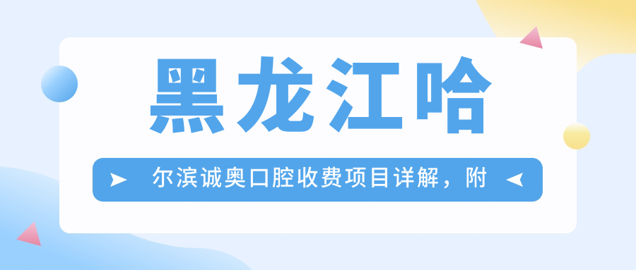 黑龍江哈爾濱誠奧口腔收費項目詳解，附詳細地址指南