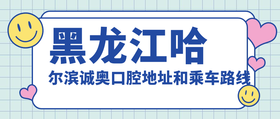黑龍江哈爾濱誠奧口腔地址和乘車(chē)路線(xiàn)