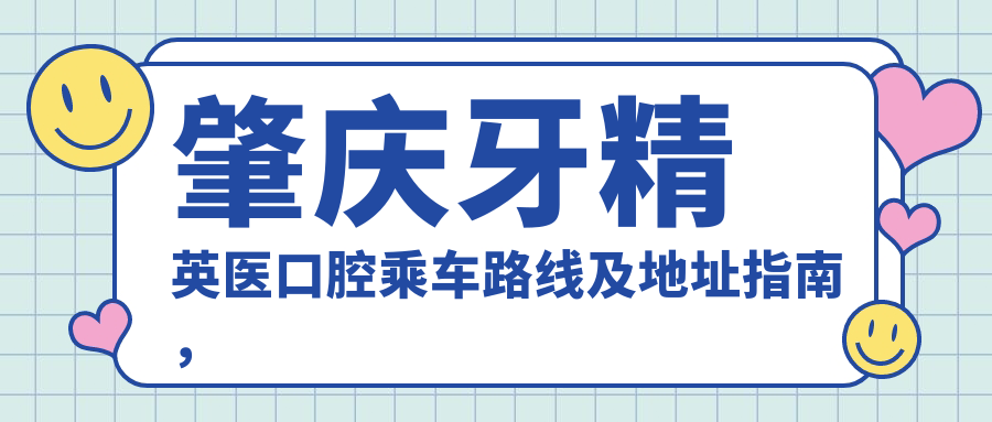 肇慶牙精英醫口腔乘車(chē)路線(xiàn)及地址指南，高性?xún)r(jià)比好口碑醫院推薦