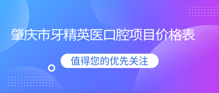 肇慶市牙精英醫口腔項目?jì)r(jià)格表
