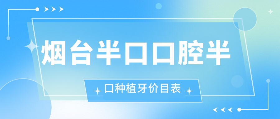 煙臺半口口腔半口種植牙價(jià)目表