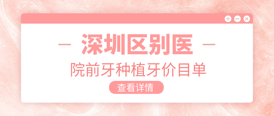 深圳區別醫院前牙種植牙價(jià)目單