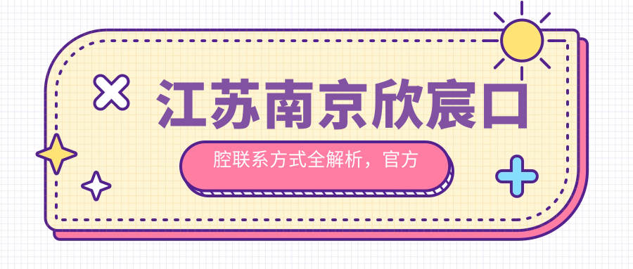 江蘇南京欣宸口腔聯(lián)系方式全解析，官方地址一文速查