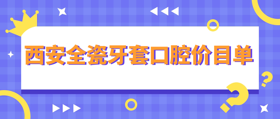 西安全瓷牙套口腔價(jià)目單