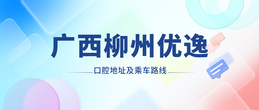 廣西柳州優(yōu)逸口腔地址及乘車(chē)路線(xiàn)