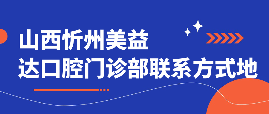 山西忻州美益達口腔門(mén)診部聯(lián)系方式地址詳解，附最新牙齒治療價(jià)格表