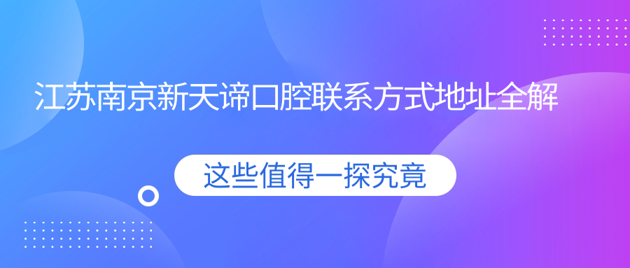 江蘇南京新天諦口腔聯(lián)系方式地址全解析，附最新牙齒治療價(jià)格表
