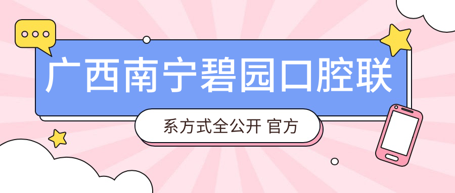 廣西南寧碧園口腔聯(lián)系方式全公開(kāi) 官方地址一文速覽