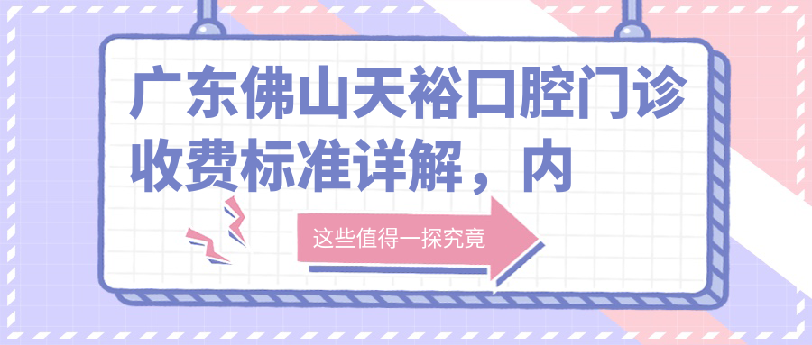 廣東佛山天?？谇婚T(mén)診收費標準詳解，內含詳細地址信息指南