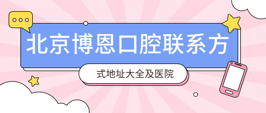 北京博恩口腔聯(lián)系方式地址大全及醫院項目?jì)r(jià)格表一覽