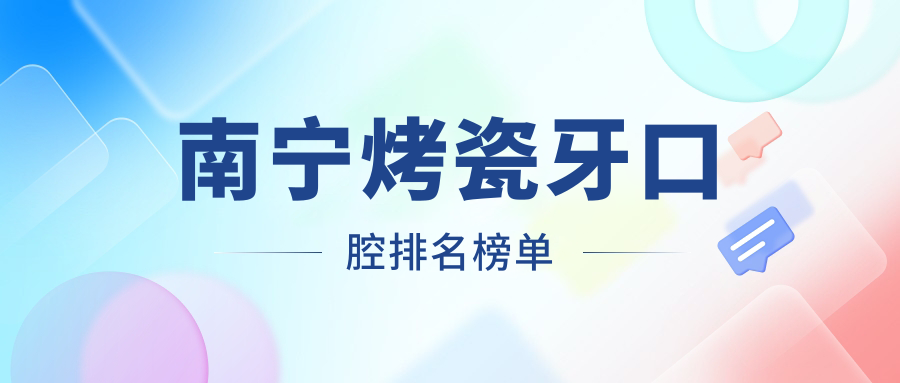 南寧烤瓷牙口腔排名榜單
