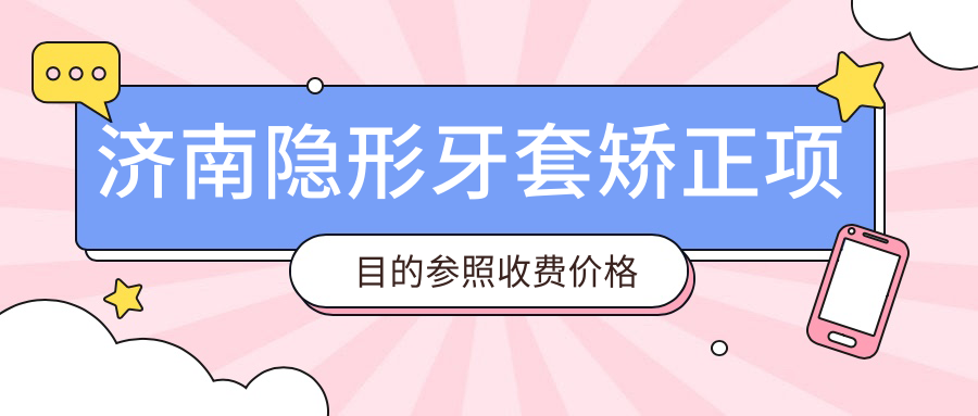 濟南隱形牙套矯正項目的參照收費價(jià)格表