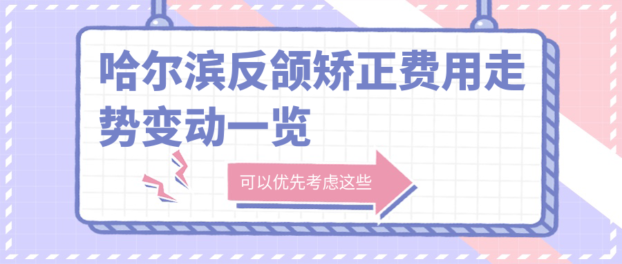 哈爾濱反頜矯正費用走勢變動(dòng)一覽