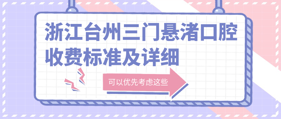 浙江臺州三門(mén)懸渚口腔收費標準及詳細地址公布，附懸渚口腔價(jià)格表一覽