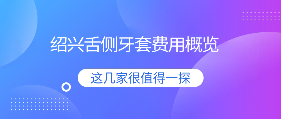紹興舌側牙套費用概覽
