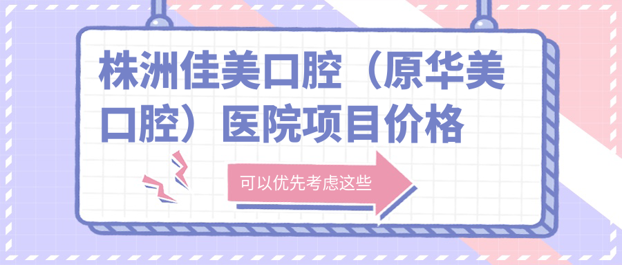 株洲佳美口腔（原華美口腔）醫院項目?jì)r(jià)格表