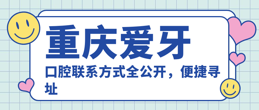 重慶愛(ài)牙口腔聯(lián)系方式全公開(kāi)，便捷尋址指南內含詳細醫院地址