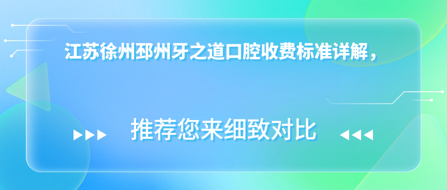 江蘇徐州邳州牙之道口腔收費標準詳解，附詳細醫院地址指南