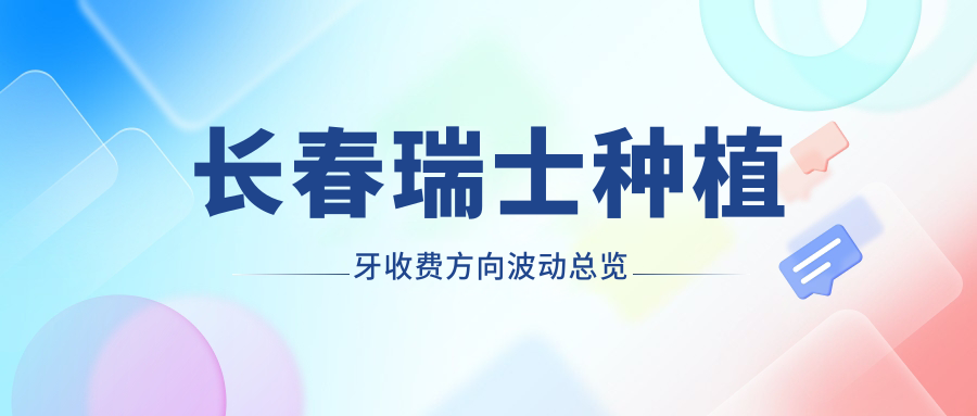長(cháng)春瑞士種植牙收費方向波動(dòng)總覽