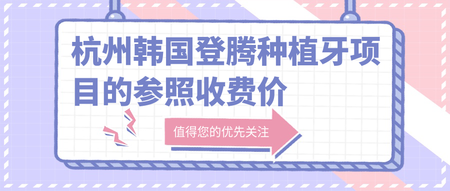 杭州韓國登騰種植牙項目的參照收費價(jià)格表