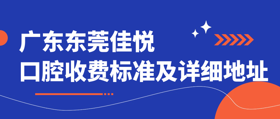 廣東東莞佳悅口腔收費標準及詳細地址公布，內含醫院全面價(jià)格表