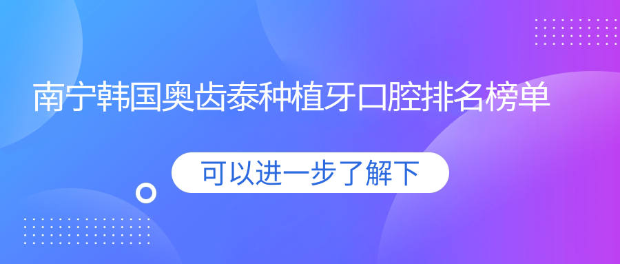 南寧韓國奧齒泰種植牙口腔排名榜單