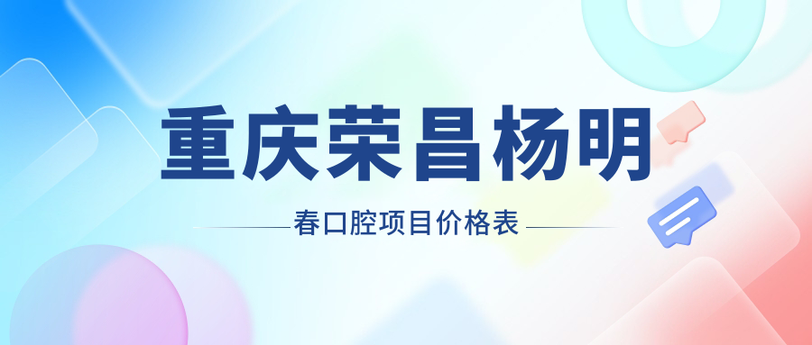 重慶榮昌楊明春口腔項目?jì)r(jià)格表