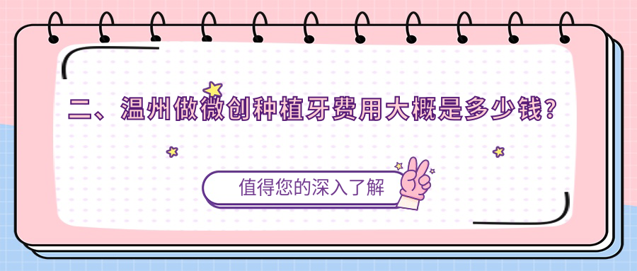 二、溫州做微創(chuàng  )種植牙費用大概是多少錢(qián)？潔雅4868/張曼莉4860/陳建興5190