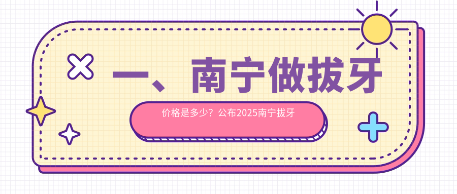 一、南寧做拔牙價(jià)格是多少？公布2025南寧拔牙價(jià)目表